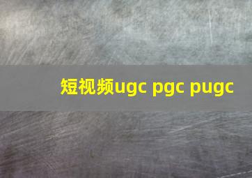 短视频ugc pgc pugc